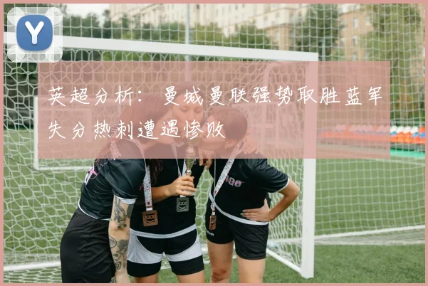 英超分析：曼城曼联强势取胜蓝军失分热刺遭遇惨败