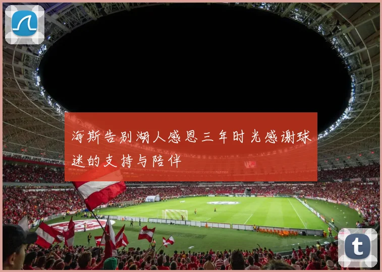 海斯告别湖人感恩三年时光感谢球迷的支持与陪伴