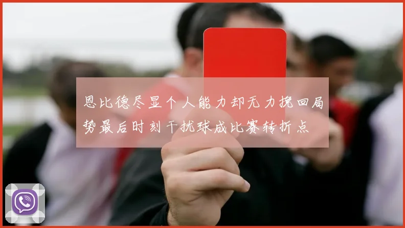 恩比德尽显个人能力却无力挽回局势最后时刻干扰球成比赛转折点