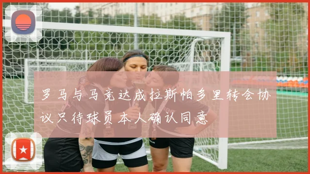 罗马与马竞达成拉斯帕多里转会协议只待球员本人确认同意