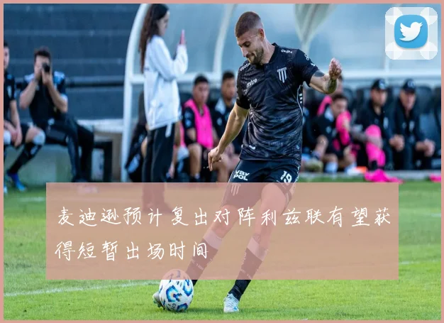 麦迪逊预计复出对阵利兹联有望获得短暂出场时间