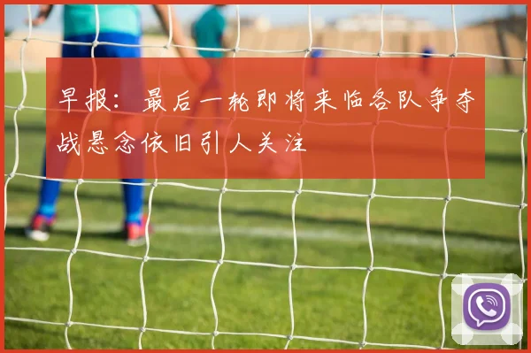 早报：最后一轮即将来临各队争夺战悬念依旧引人关注